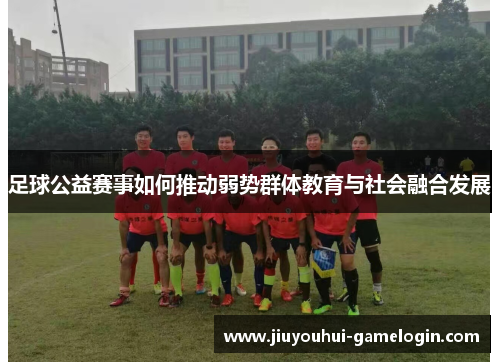 足球公益赛事如何推动弱势群体教育与社会融合发展