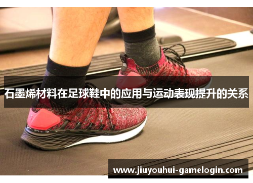 石墨烯材料在足球鞋中的应用与运动表现提升的关系