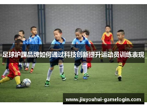 足球护踝品牌如何通过科技创新提升运动员训练表现
